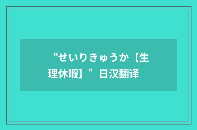 “せいりきゅうか【生理休暇】”日汉翻译