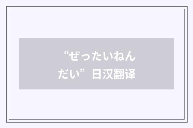 “ぜったいねんだい”日汉翻译
