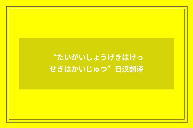 “たいがいしょうげきはけっせきはかいじゅつ”日汉翻译