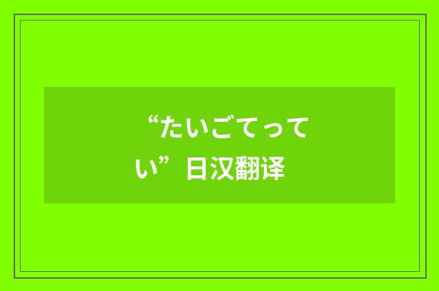 “たいごてってい”日汉翻译