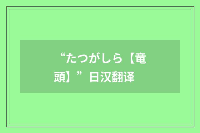 “たつがしら【竜頭】”日汉翻译