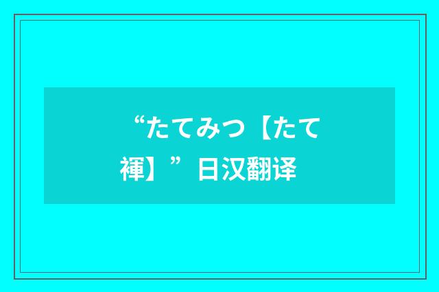 “たてみつ【たて褌】”日汉翻译