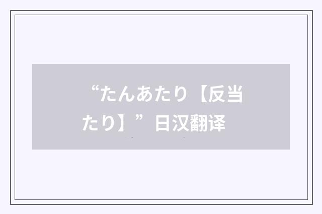 “たんあたり【反当たり】”日汉翻译