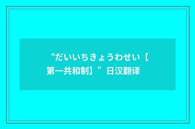 “だいいちきょうわせい【第一共和制】”日汉翻译