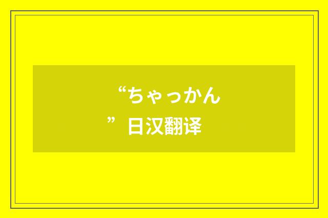 “ちゃっかん”日汉翻译