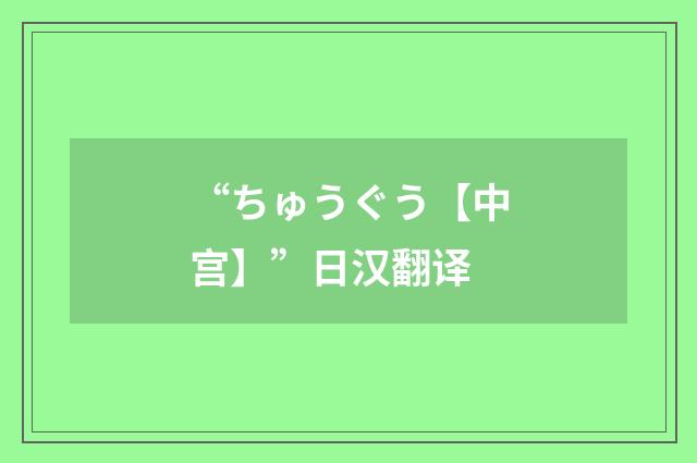 “ちゅうぐう【中宫】”日汉翻译