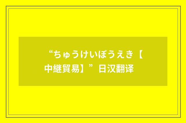 “ちゅうけいぼうえき【中継貿易】”日汉翻译