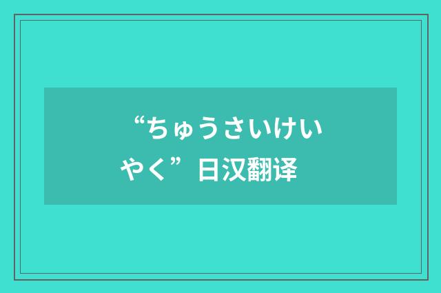 “ちゅうさいけいやく”日汉翻译
