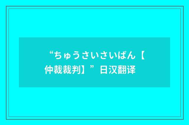“ちゅうさいさいばん【仲裁裁判】”日汉翻译