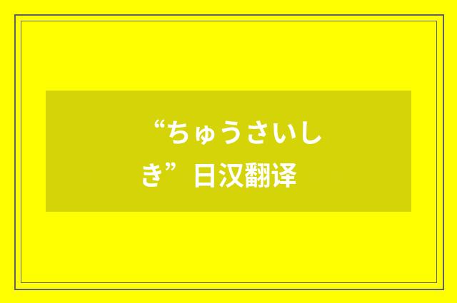 “ちゅうさいしき”日汉翻译