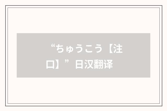 “ちゅうこう【注口】”日汉翻译