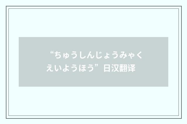 “ちゅうしんじょうみゃくえいようほう”日汉翻译