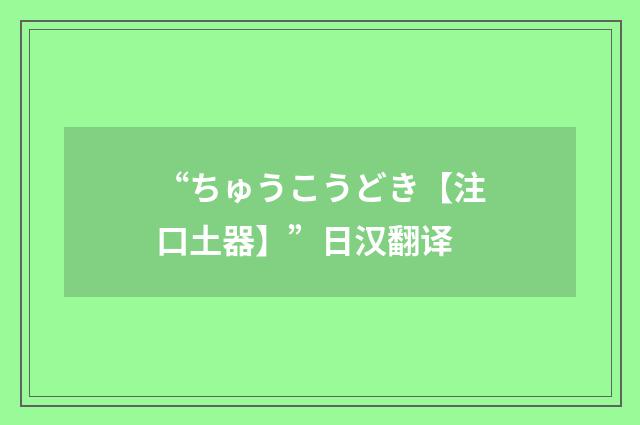 “ちゅうこうどき【注口土器】”日汉翻译