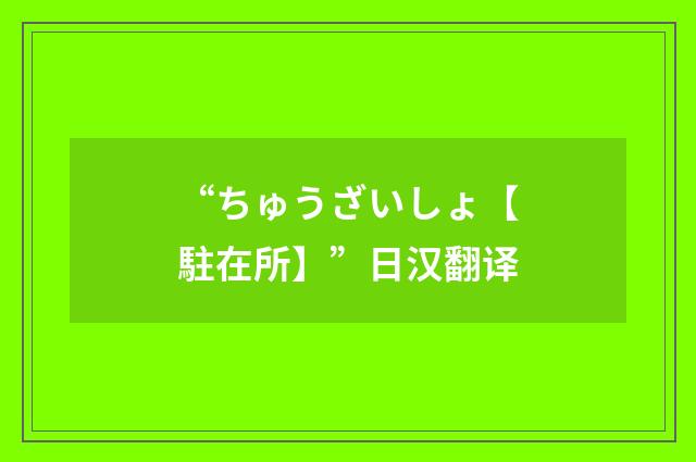 “ちゅうざいしょ【駐在所】”日汉翻译