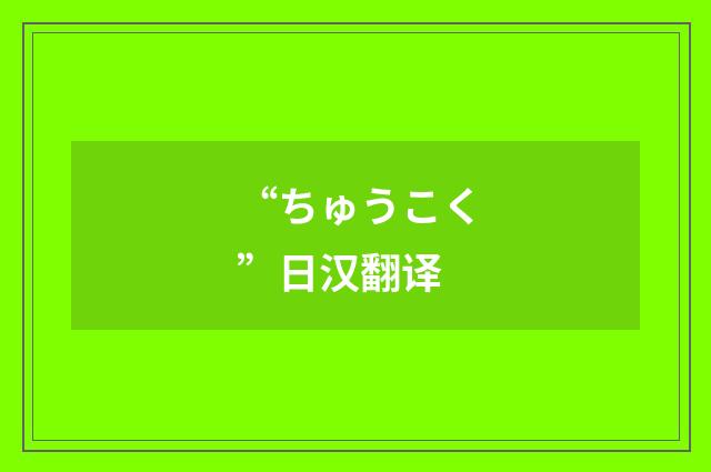 “ちゅうこく”日汉翻译
