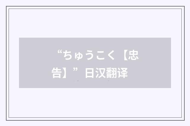 “ちゅうこく【忠告】”日汉翻译