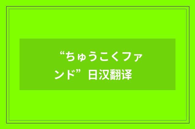“ちゅうこくファンド”日汉翻译