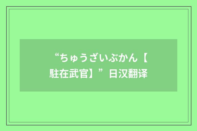 “ちゅうざいぶかん【駐在武官】”日汉翻译
