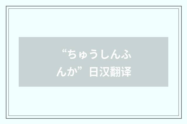 “ちゅうしんふんか”日汉翻译