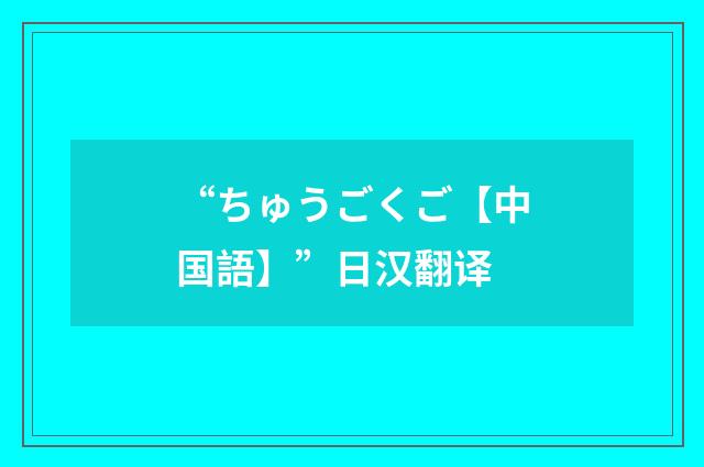 “ちゅうごくご【中国語】”日汉翻译