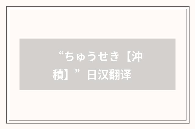 “ちゅうせき【沖積】”日汉翻译