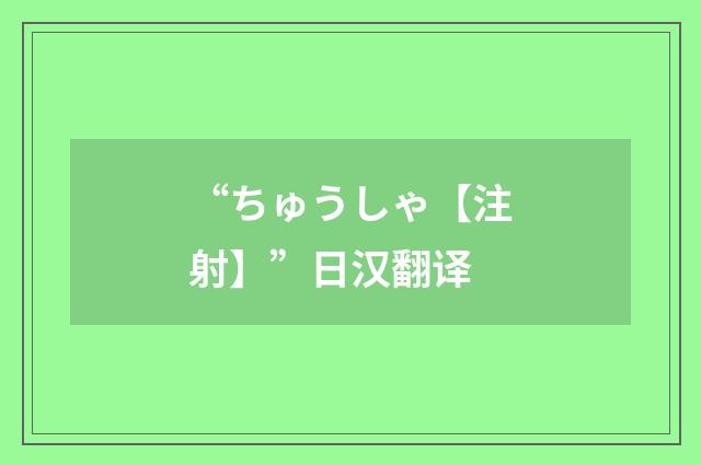 “ちゅうしゃ【注射】”日汉翻译