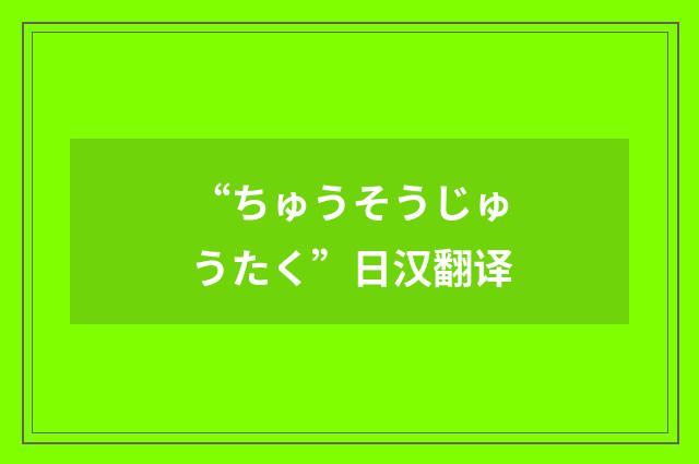 “ちゅうそうじゅうたく”日汉翻译