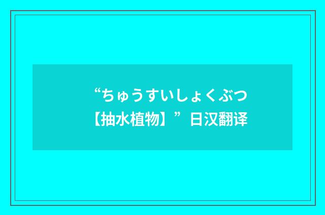 “ちゅうすいしょくぶつ【抽水植物】”日汉翻译
