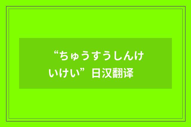“ちゅうすうしんけいけい”日汉翻译