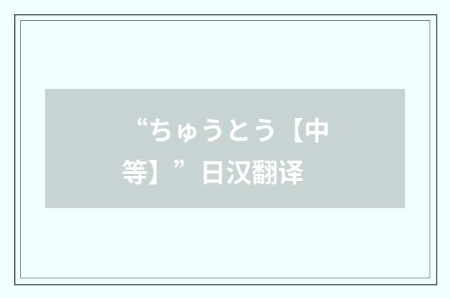 “ちゅうとう【中等】”日汉翻译