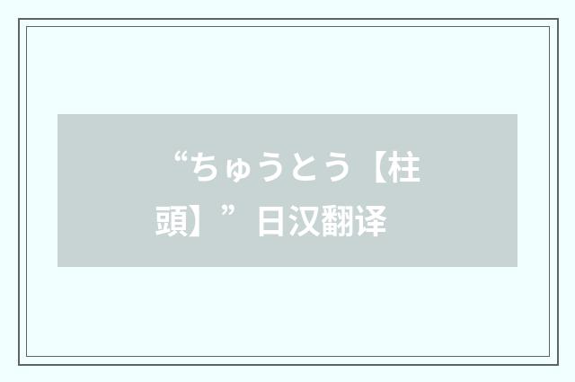 “ちゅうとう【柱頭】”日汉翻译