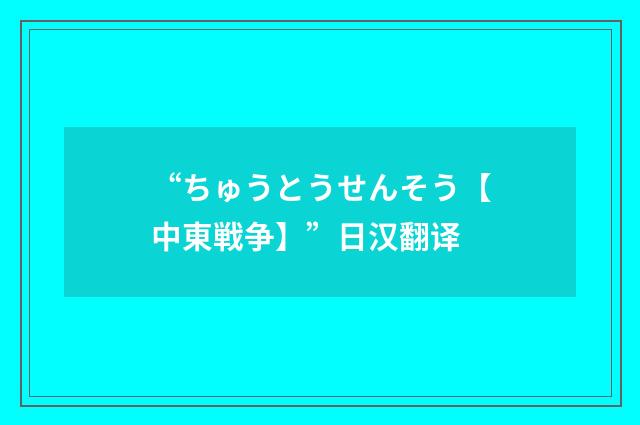“ちゅうとうせんそう【中東戦争】”日汉翻译