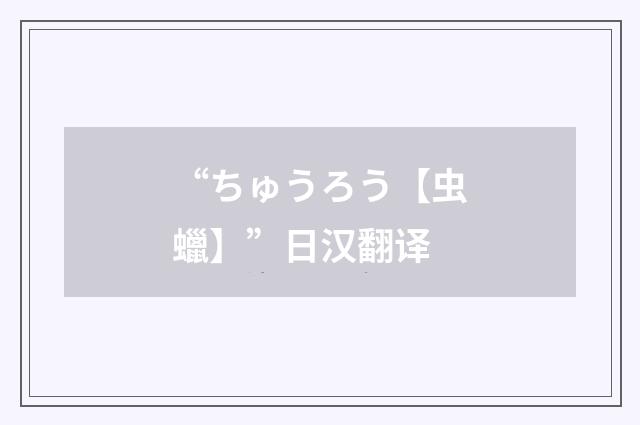 “ちゅうろう【虫蠟】”日汉翻译