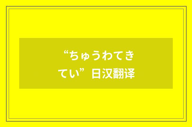 “ちゅうわてきてい”日汉翻译
