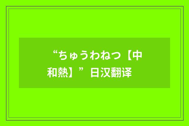 “ちゅうわねつ【中和熱】”日汉翻译