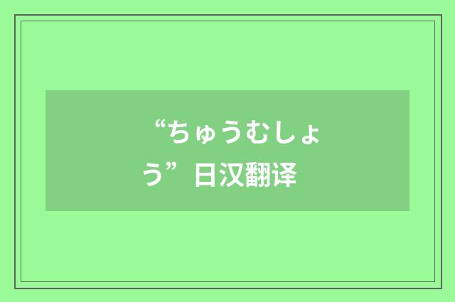 “ちゅうむしょう”日汉翻译