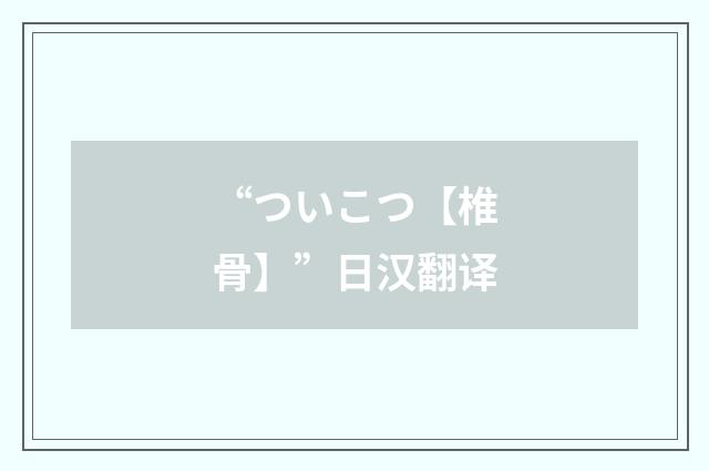 “ついこつ【椎骨】”日汉翻译