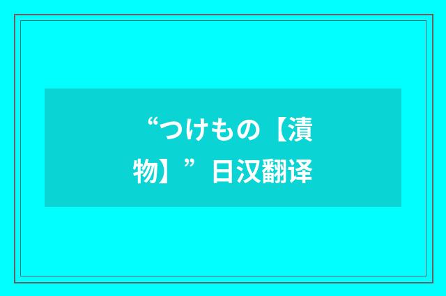 “つけもの【漬物】”日汉翻译