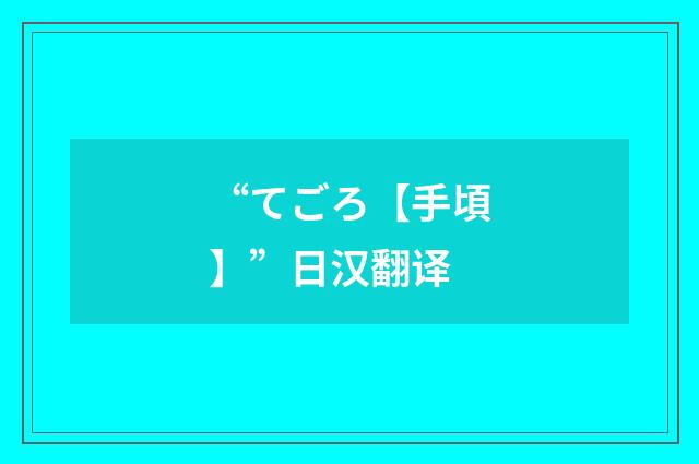 “てごろ【手頃】”日汉翻译