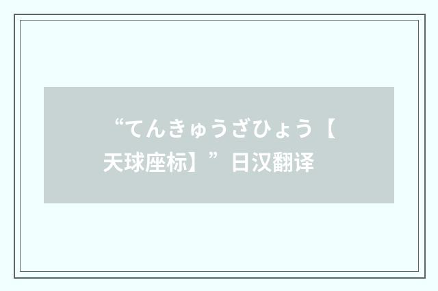 “てんきゅうざひょう【天球座标】”日汉翻译