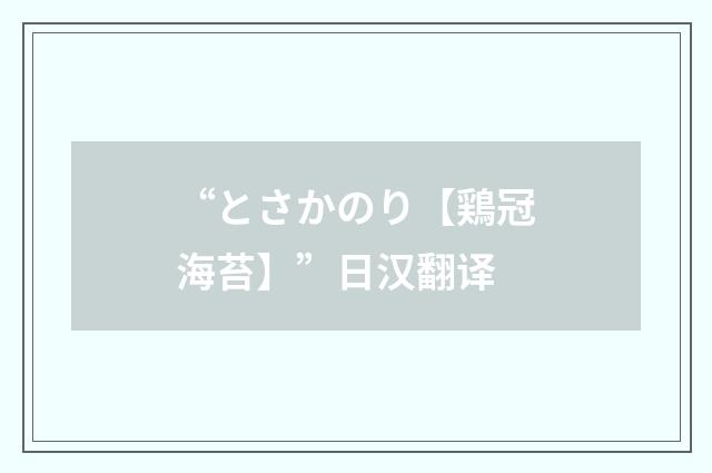 “とさかのり【鶏冠海苔】”日汉翻译