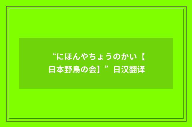 “にほんやちょうのかい【日本野鳥の会】”日汉翻译