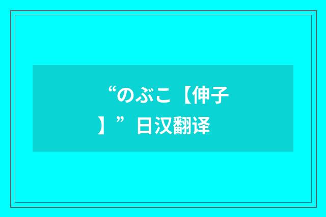 “のぶこ【伸子】”日汉翻译