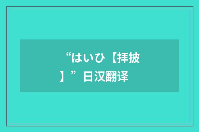 “はいひ【拝披】”日汉翻译