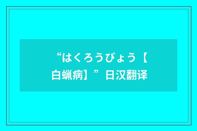 “はくろうびょう【白蝋病】”日汉翻译