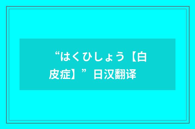 “はくひしょう【白皮症】”日汉翻译