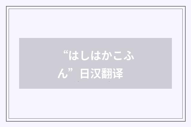 “はしはかこふん”日汉翻译