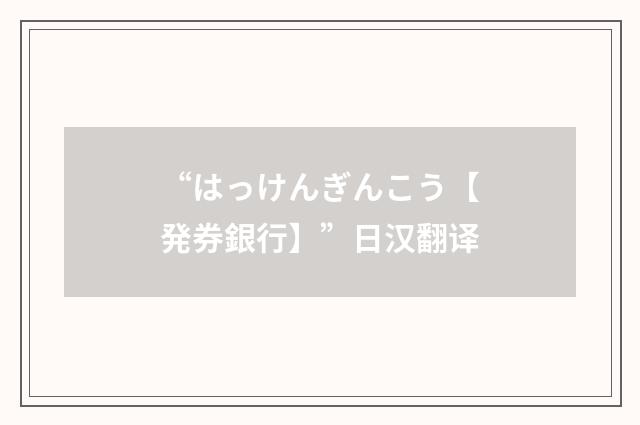 “はっけんぎんこう【発券銀行】”日汉翻译