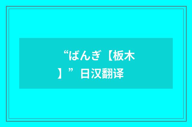 “ばんぎ【板木】”日汉翻译