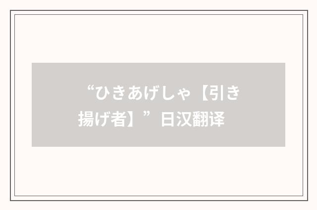 “ひきあげしゃ【引き揚げ者】”日汉翻译